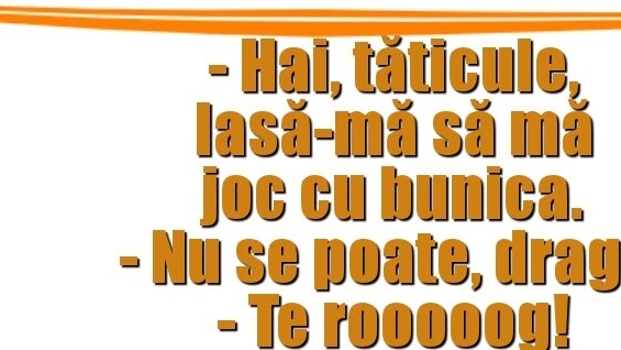 BANC | ”Tăticule, lasă-mă să mă joc cu bunica…”