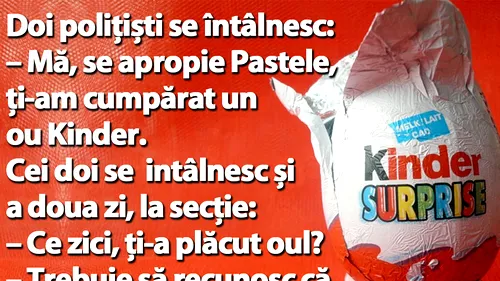 BANC | Doi polițiști se întâlnesc: Mă, se apropie Paștele, ți-am cumpărat un ou Kinder!