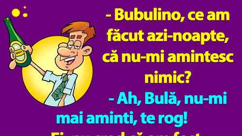 BANC | Bulă, nu te-am văzut niciodată atât de beat ca azi-noapte