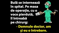 BANC | Bulă îl întreabă pe chirurg: Sunteți sigur că operația o să reușească?