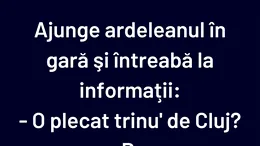 BANCUL ZILEI | Ajunge ardeleanul în gară