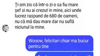 BANC | „Ți-am zis că într-o zi o să fiu mare șef, aici unde lucrez răspund de 680 de oameni și nu suflă niciunul la mine”