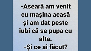 BANC | "Aseară am venit cu mașina acasă și am dat peste iubi că se pupa cu alta"