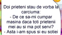 BANCUL ZILEI | De ce să-mi cumpăr mașină, dacă toți prietenii mei au și mă pot servi?!