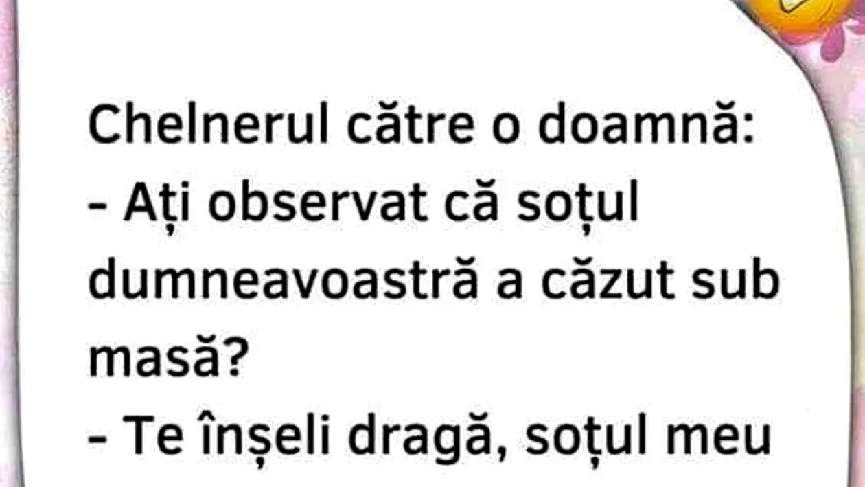 BANC | Doamnă, ați observat că soțul dumneavoastră a căzut sub masă?