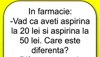 BANC | În farmacie: Văd că aveți aspirină la 20 de lei și altă aspirină, la 50 de lei. Care e diferența?