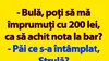 BANC | „Bulă, poți să mă împrumuți cu 200 lei, ca să achit nota la bar?”