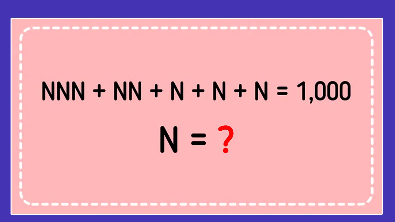 Test IQ| Aflați ce cifră este N în ecuația: NNN+NN+N+N+N=1000