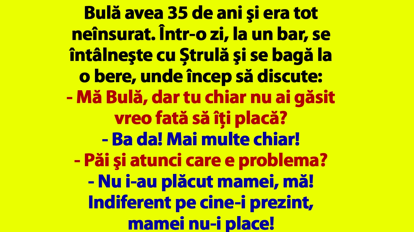 BANCUL ZILEI | Bulă avea 35 de ani şi era tot neînsurat