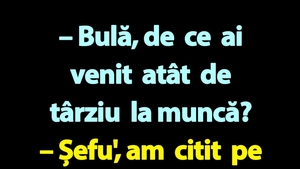 BANC | "Bulă, de ce ai venit atât de târziu la muncă?"