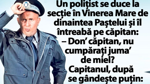 BANC | Un polițist se duce la secție în Vinerea Mare de dinaintea Paștelui și îl întreabă pe căpitan: "Vreți 'juma de miel?"