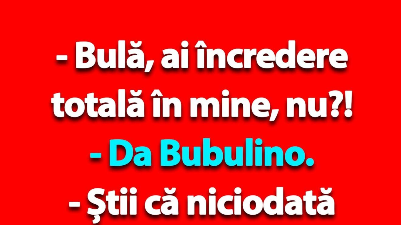 BANC | "Bulă, ai încredere totală în mine, nu?!"