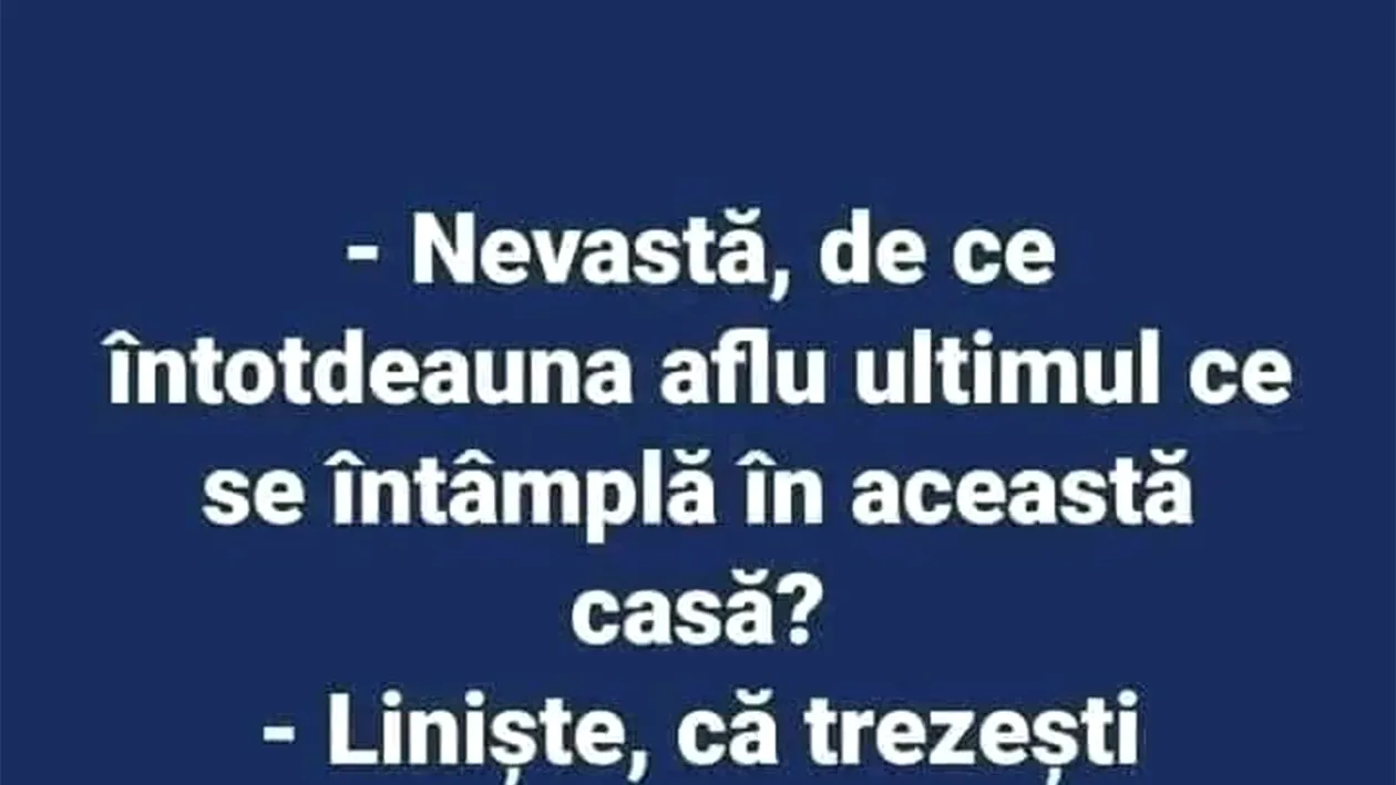 BANCUL ZILEI | Nevastă, de ce întotdeauna aflu ultimul ce se întâmplă în această casă?