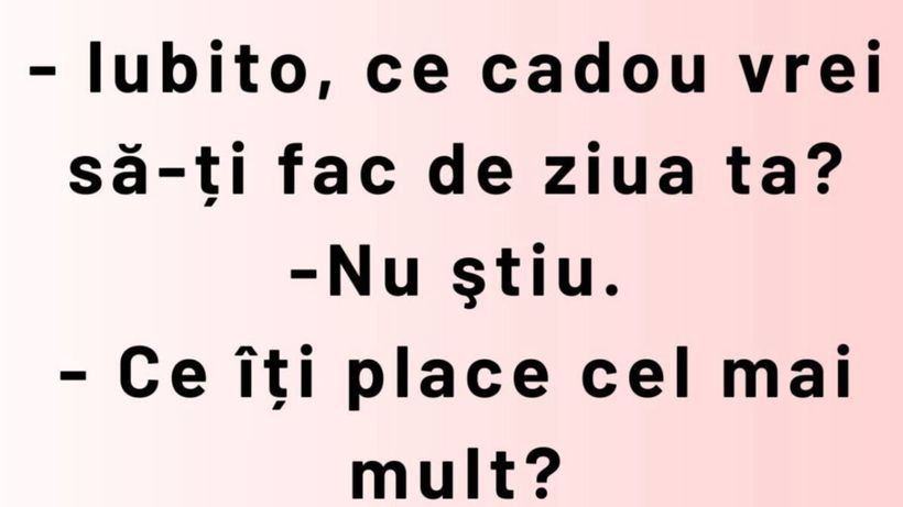 BANCUL ZILEI | „Iubito, ce cadou vrei să-ți fac de ziua ta?”