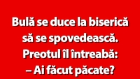 BANC | Bulă se duce la biserică să se spovedească. Preotul îl întreabă: „Ai făcut păcate?”