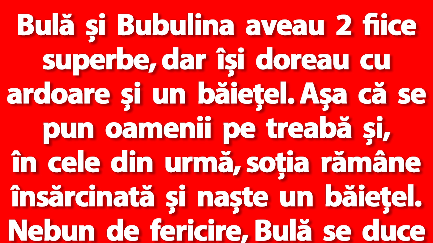 BANC | Bulă și Bubulina aveau 2 fiice superbe, dar își doreau și un băiețel