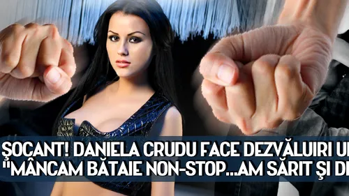 ŞOCANT! Daniela Crudu face dezvăluiri ULUITOARE: Mâncam bătaie non-stop...Am sărit şi de la etaj...