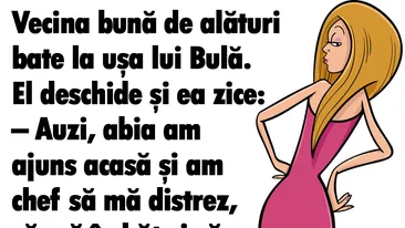 BANC | Vecina bună de alături bate la uşa lui Bulă: Am chef să mă îmbăt şi să fac dragoste toată noaptea
