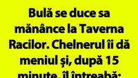 BANC | Bulă se duce să mănânce la Taverna Racilor. Chelnerul îi dă meniul și, după 15 minute, îl întreabă