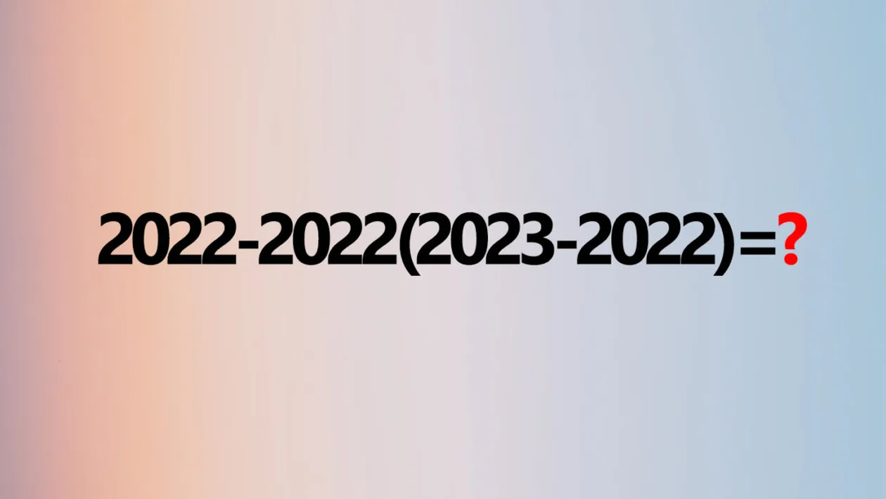 TEST IQ | Te crezit un geniu? Rezolvă fără calculator: 2022-2022(2023-2022)