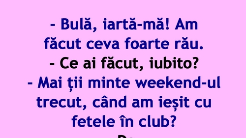 BANC | "Bulă, mai ții minte weekend-ul trecut, când am ieșit cu fetele în club?"