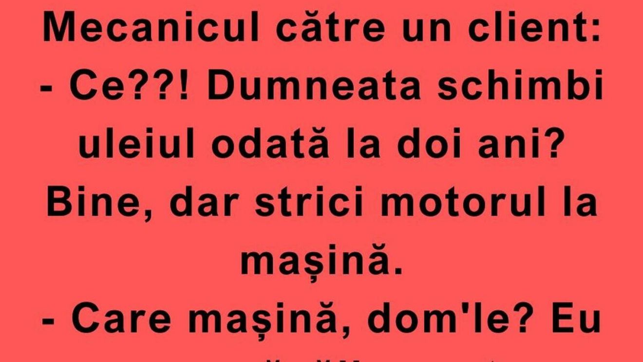 BANC | „Ce?! Dumneata schimbi uleiul odată la doi ani?”