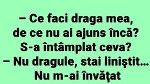 BANC | "Ce faci, draga mea, de ce nu ai ajuns încă?"