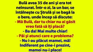 BANCUL ZILEI | Bulă avea 35 de ani şi era tot neînsurat