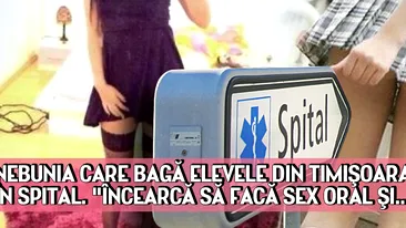 Nebunia care bagă elevele din Timişoara în spital. Încearcă să facă sex oral şi...