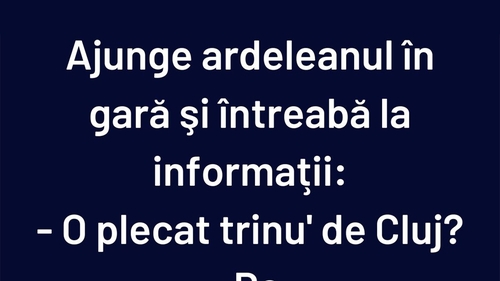 BANCUL ZILEI | Ajunge ardeleanul în gară