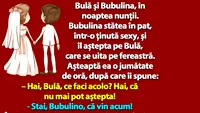 BANC | Bulă și Bubulina, în noaptea nunții: Hai, că nu mai pot aștepta!