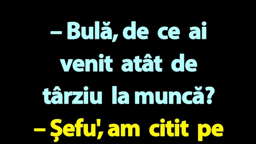 BANC | "Bulă, de ce ai venit atât de târziu la muncă?"