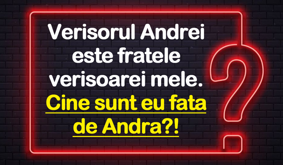 Test IQ cu 3 soluții | Verișorul Andrei e fratele verișoarei mele. Cine sunt eu față de Andra?!