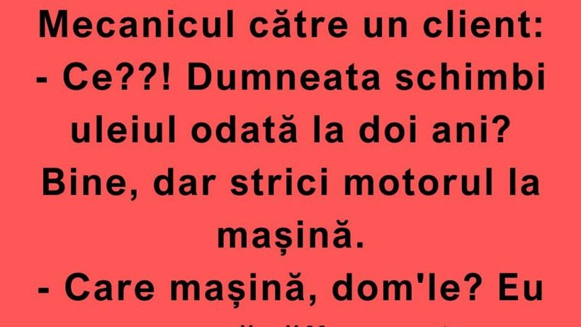 BANC | „Ce?! Dumneata schimbi uleiul odată la doi ani?”