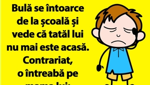 BANCUL ZILEI | Bulă se întoarce de la școală și vede că tatăl lui nu mai este acasă