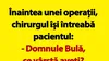 BANC | Înaintea unei operații, chirurgul își întreabă pacientul: „Domnule Bulă, ce vârstă aveți?”