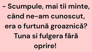 BANC | "Scumpule, mai ții minte, când ne-am cunoscut, era o furtună groaznică?"