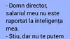 BANC | „Domn director, salariul meu nu este raportat la inteligența mea”