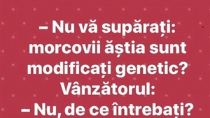 BANCUL ZILEI | "Nu vă supărați, morcovii ăștia sunt modificați genetic?"