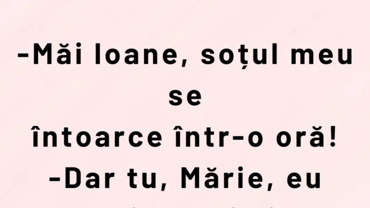 BANCUL ZILEI | „Măi Ioane, soțul meu se întoarce într-o oră!”