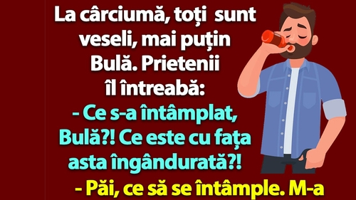 BANC | La cârciumă, toți sunt veseli, mai puțin Bulă