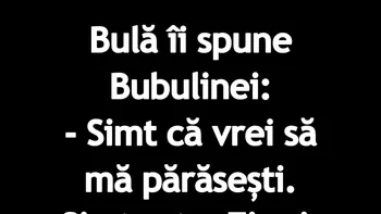 BANC | Bulă simte că Bubulina vrea să-l părăsească