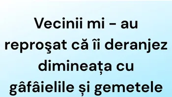 BANCUL ZILEI | Vecinii mi-au reproșat că îi deranjez dimineața