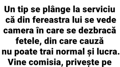 BANC | Un tip se plânge la serviciu că, de la fereastra lui, se vede camera unde se dezbracă fetele și nu se poate concentra