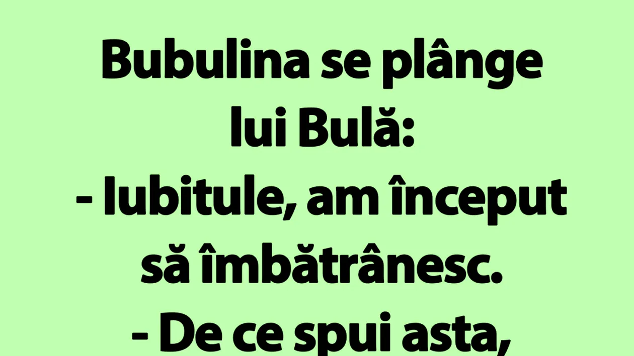 BANC | Bubulina se plânge lui Bulă: Iubitule, am început să îmbătrânesc