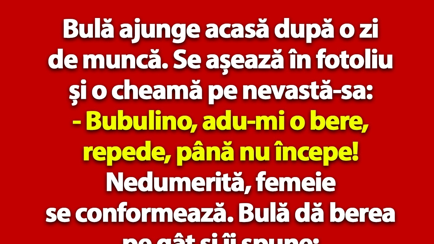 BANC | Bulă ajunge acasă după o zi de muncă: "Bubulino, adu-mi o bere, până nu începe!"