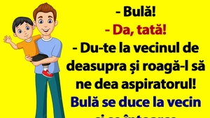 BANCUL ZILEI | "Bulă, du-te la vecinul de deasupra și roagă-l să ne dea aspiratorul"