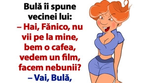 BANC | Bulă îi spune vecinei lui: "Hai, Fănico, nu vii pe la mine, bem o cafea, vedem un film, facem nebunii?"
