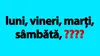 Test IQ pentru genii | Completați seria: luni, vineri, marți, sâmbătă. Ce zi urmează?