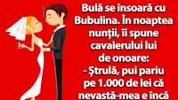 BANC | Bulă se însoară cu Bubulina: Ștrulă, pui pariu pe 1.000 de lei că nevastă-mea e încă fată mare?